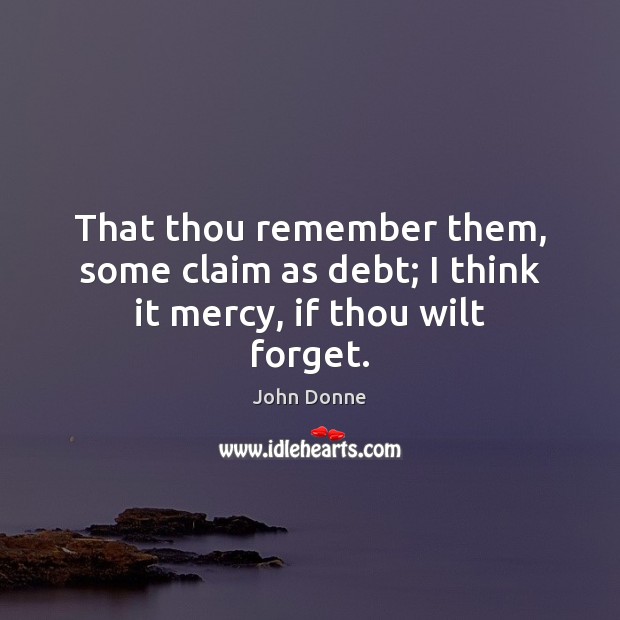 That thou remember them, some claim as debt; I think it mercy, if thou wilt forget. John Donne Picture Quote