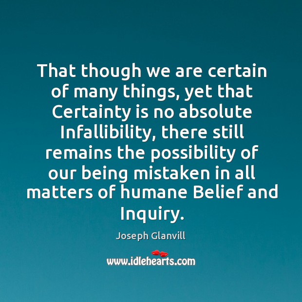 That though we are certain of many things, yet that certainty is no absolute infallibility Joseph Glanvill Picture Quote