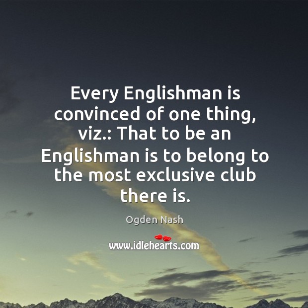 That to be an englishman is to belong to the most exclusive club there is. Ogden Nash Picture Quote