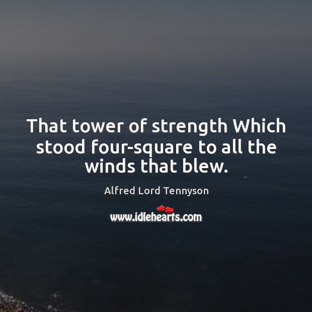 That tower of strength Which stood four-square to all the winds that blew. Alfred Lord Tennyson Picture Quote