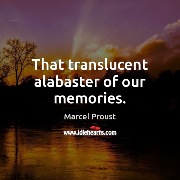 That translucent alabaster of our memories. Marcel Proust Picture Quote