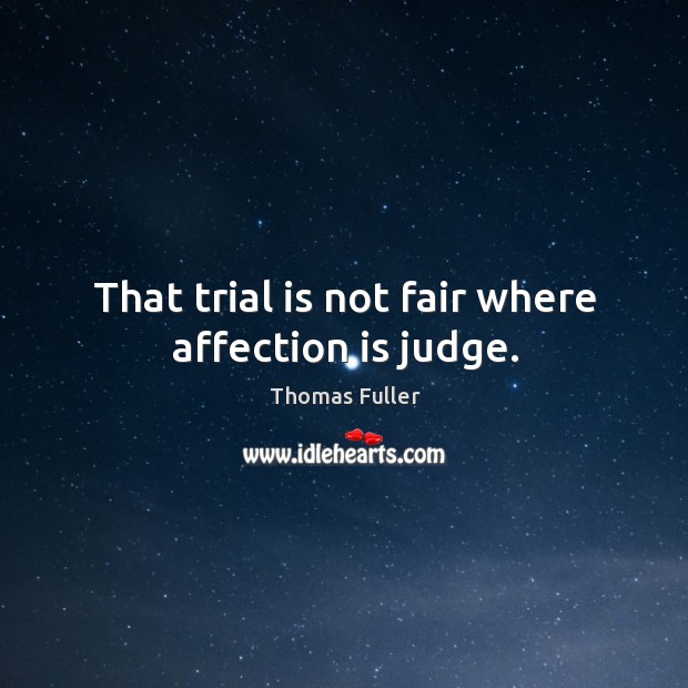 That trial is not fair where affection is judge. Thomas Fuller Picture Quote