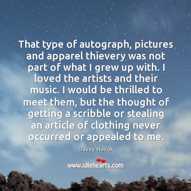 That type of autograph, pictures and apparel thievery was not part of what I grew up with. Davey Havok Picture Quote