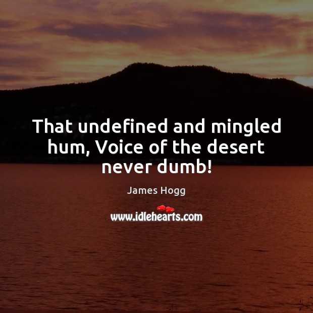 That undefined and mingled hum, Voice of the desert never dumb! James Hogg Picture Quote