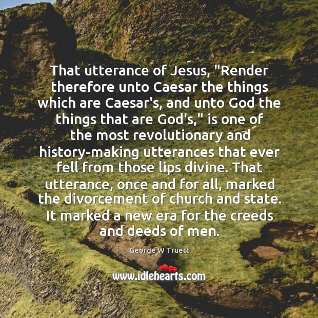 That utterance of Jesus, “Render therefore unto Caesar the things which are George W Truett Picture Quote