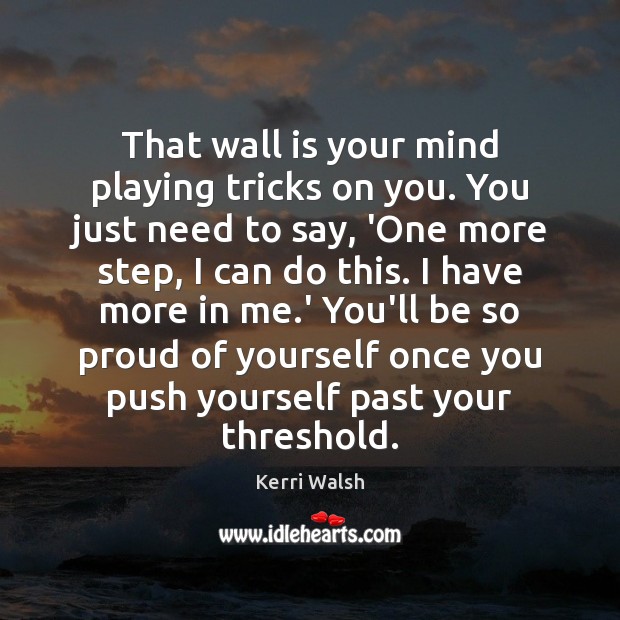 That wall is your mind playing tricks on you. You just need Image