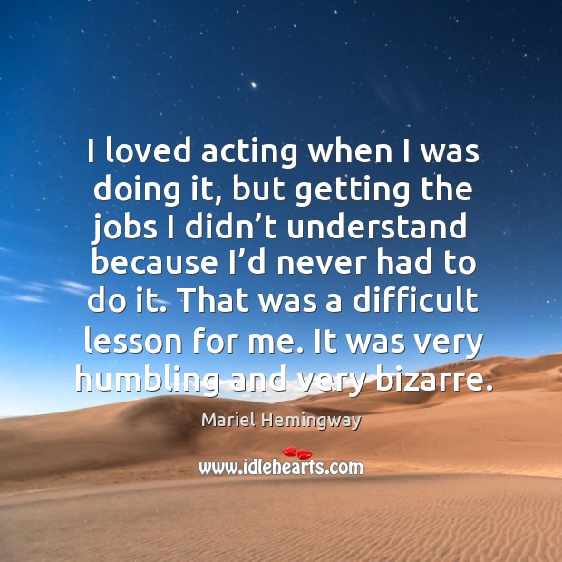 That was a difficult lesson for me. It was very humbling and very bizarre. Mariel Hemingway Picture Quote