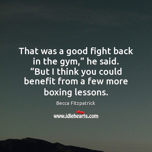 That was a good fight back in the gym,” he said. “But Becca Fitzpatrick Picture Quote