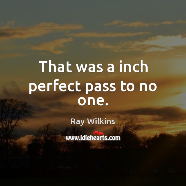 That was a inch perfect pass to no one. Ray Wilkins Picture Quote