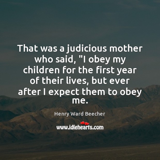 That was a judicious mother who said, “I obey my children for Henry Ward Beecher Picture Quote