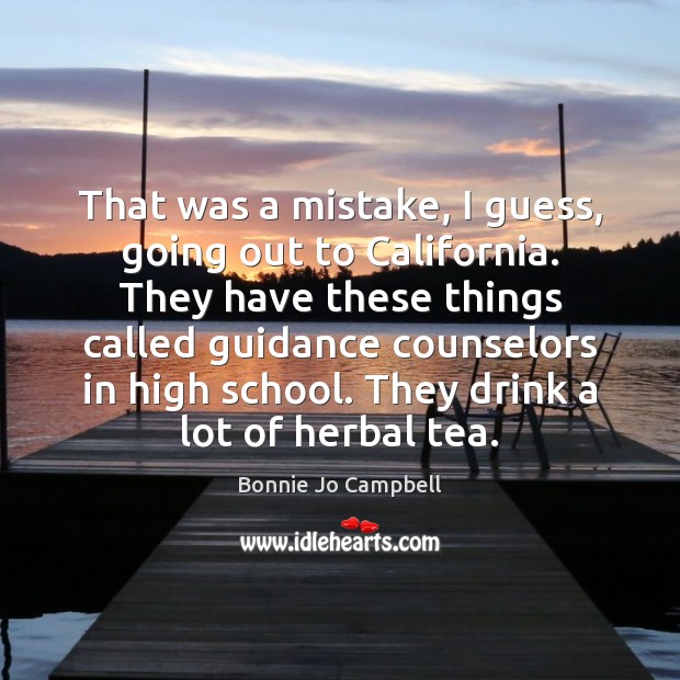 That was a mistake, I guess, going out to California. They have Bonnie Jo Campbell Picture Quote