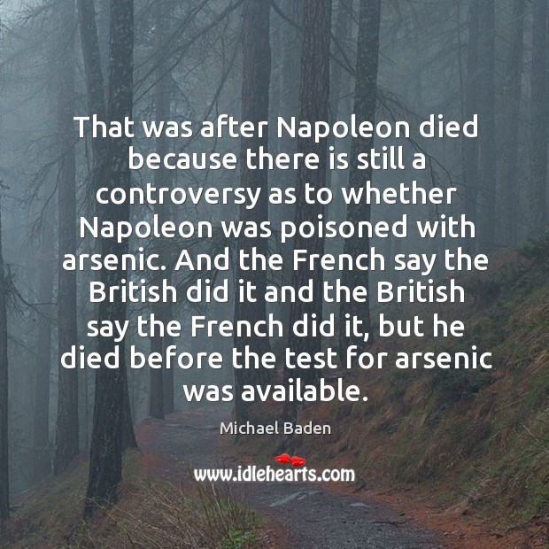 That was after napoleon died because there is still a controversy as to whether napoleon Michael Baden Picture Quote