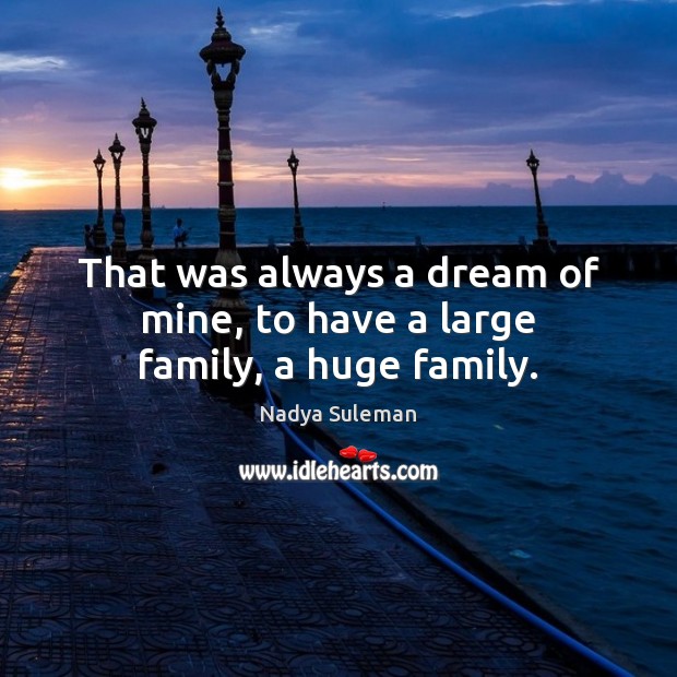 That was always a dream of mine, to have a large family, a huge family. Nadya Suleman Picture Quote