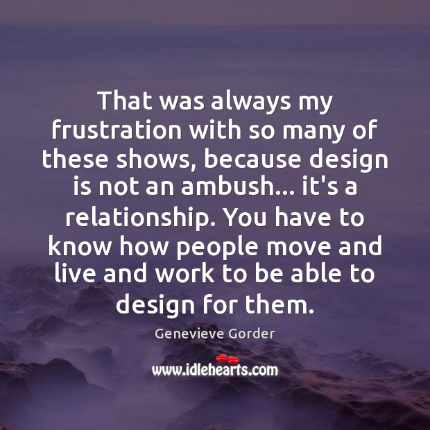 That was always my frustration with so many of these shows, because Design Quotes Image