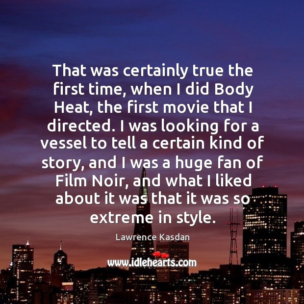 That was certainly true the first time, when I did body heat Lawrence Kasdan Picture Quote