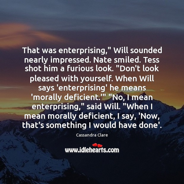 That was enterprising,” Will sounded nearly impressed. Nate smiled. Tess shot him Cassandra Clare Picture Quote