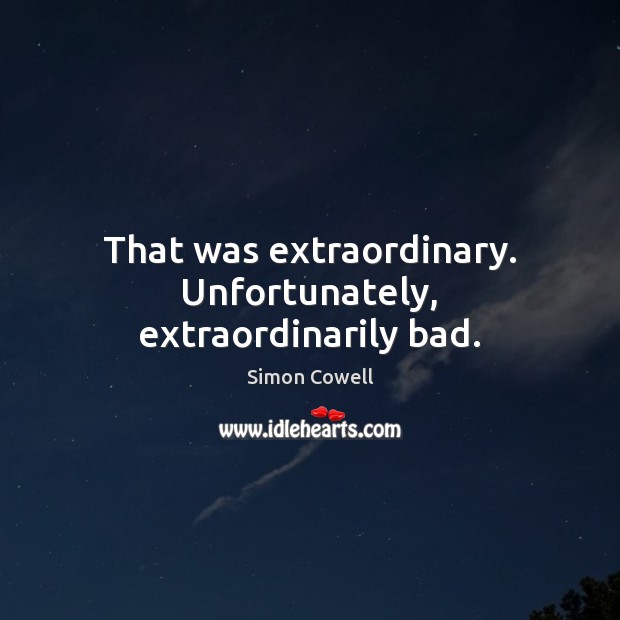 That was extraordinary. Unfortunately, extraordinarily bad. Simon Cowell Picture Quote
