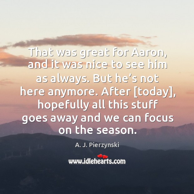 That was great for aaron, and it was nice to see him as always. A. J. Pierzynski Picture Quote