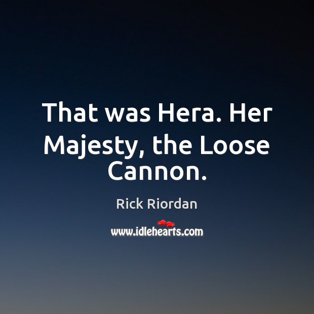That was Hera. Her Majesty, the Loose Cannon. Rick Riordan Picture Quote