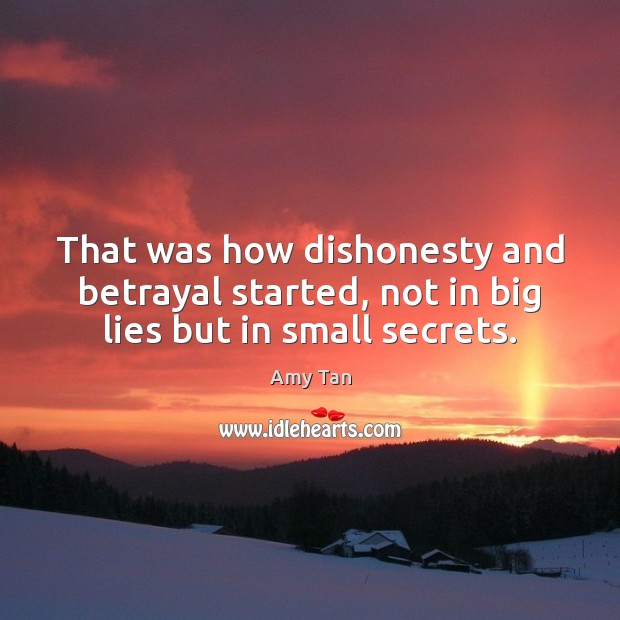 That was how dishonesty and betrayal started, not in big lies but in small secrets. Amy Tan Picture Quote