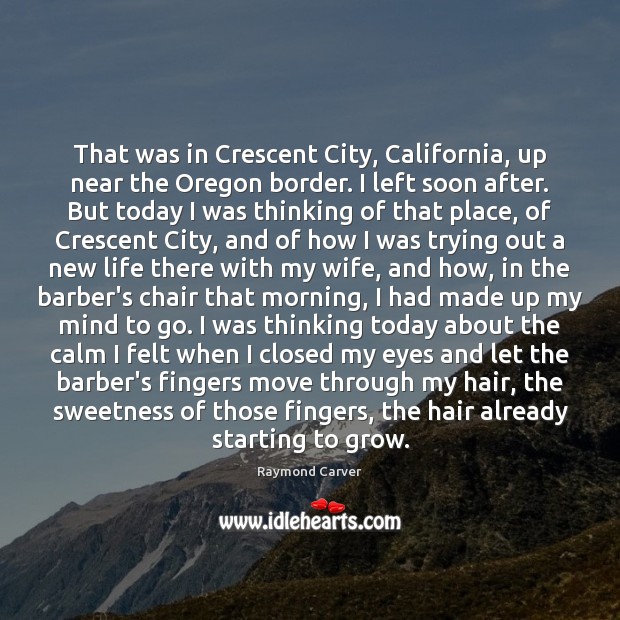 That was in Crescent City, California, up near the Oregon border. I Raymond Carver Picture Quote