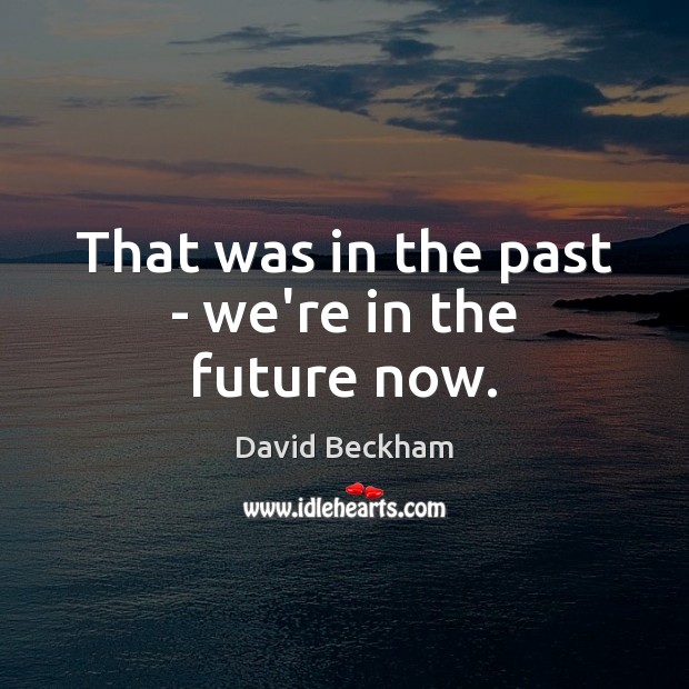 That was in the past – we’re in the future now. David Beckham Picture Quote