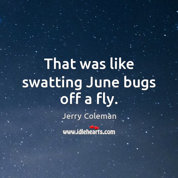 That was like swatting June bugs off a fly. Jerry Coleman Picture Quote