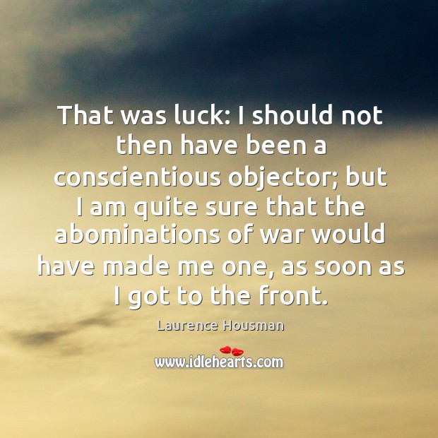 That was luck: I should not then have been a conscientious objector; but I am quite sure that the Laurence Housman Picture Quote