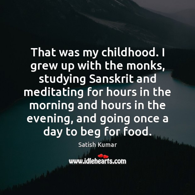 That was my childhood. I grew up with the monks, studying Sanskrit Satish Kumar Picture Quote