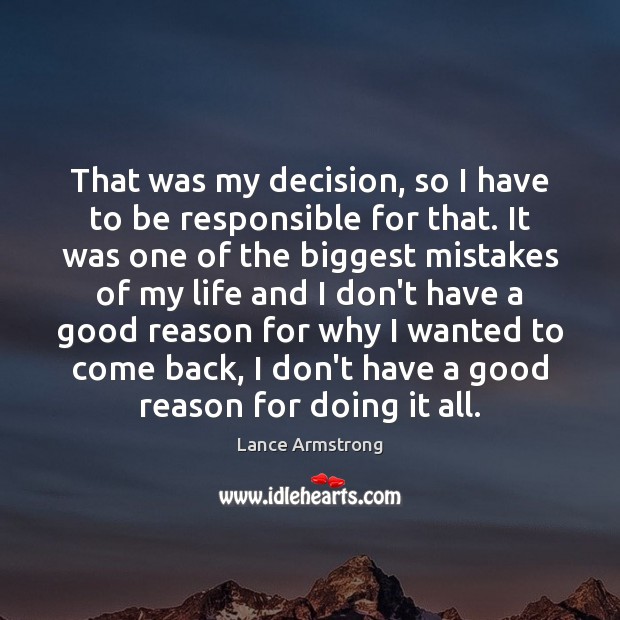 That was my decision, so I have to be responsible for that. Lance Armstrong Picture Quote