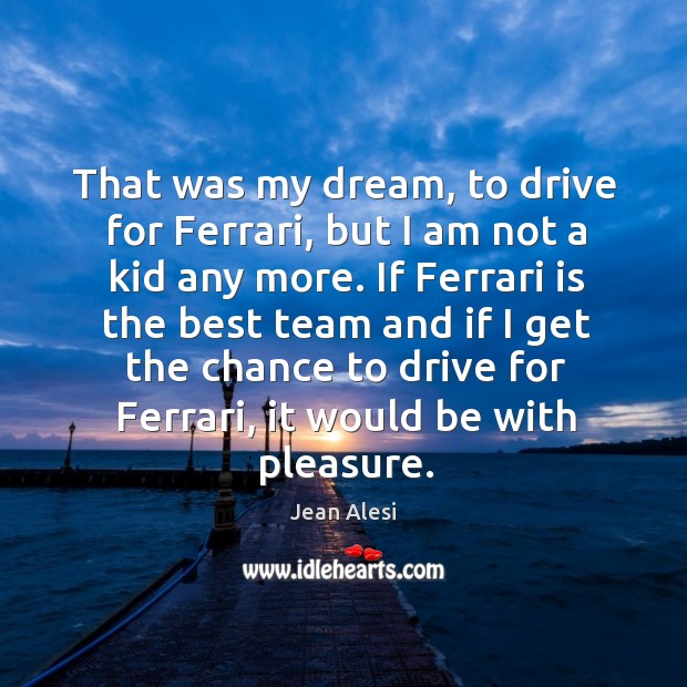 That was my dream, to drive for ferrari, but I am not a kid any more. Jean Alesi Picture Quote
