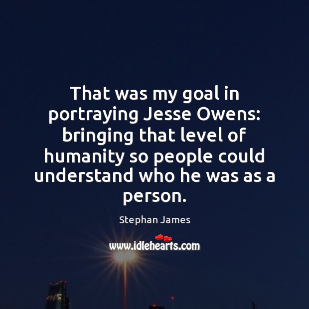 That was my goal in portraying Jesse Owens: bringing that level of Stephan James Picture Quote