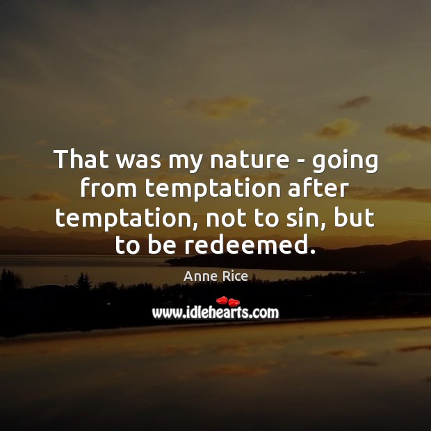 That was my nature – going from temptation after temptation, not to Anne Rice Picture Quote