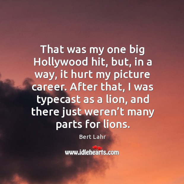 That was my one big hollywood hit, but, in a way, it hurt my picture career. Bert Lahr Picture Quote