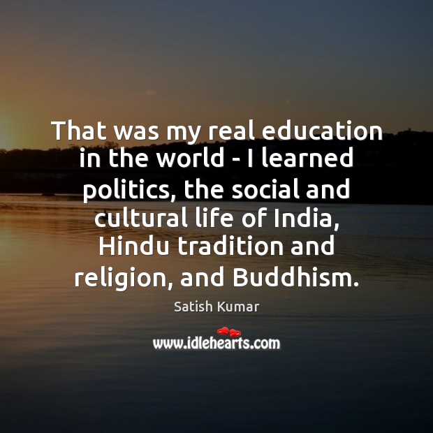 That was my real education in the world – I learned politics, Satish Kumar Picture Quote