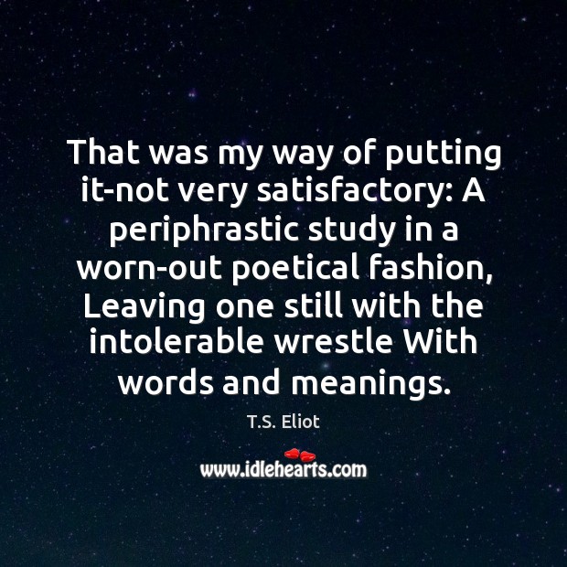 That was my way of putting it-not very satisfactory: A periphrastic study T.S. Eliot Picture Quote