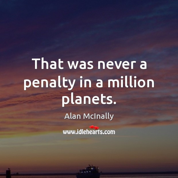 That was never a penalty in a million planets. Alan McInally Picture Quote