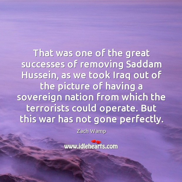 That was one of the great successes of removing saddam hussein Zach Wamp Picture Quote