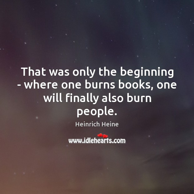 That was only the beginning – where one burns books, one will finally also burn people. Heinrich Heine Picture Quote