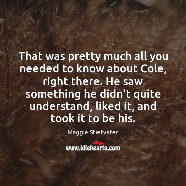 That was pretty much all you needed to know about Cole, right Maggie Stiefvater Picture Quote