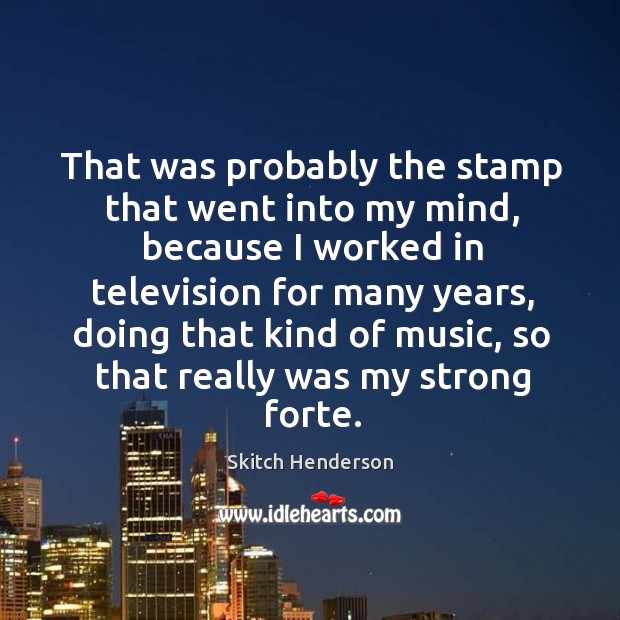 That was probably the stamp that went into my mind, because I worked in television for many years Skitch Henderson Picture Quote