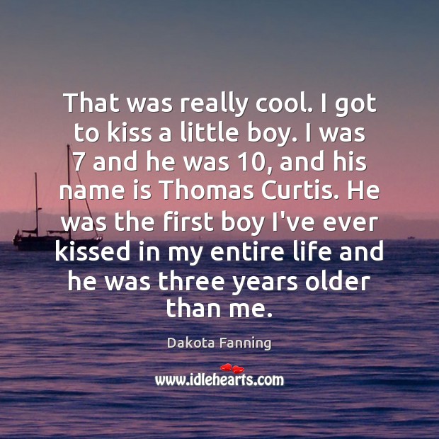 That was really cool. I got to kiss a little boy. I Dakota Fanning Picture Quote