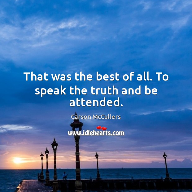 That was the best of all. To speak the truth and be attended. Carson McCullers Picture Quote