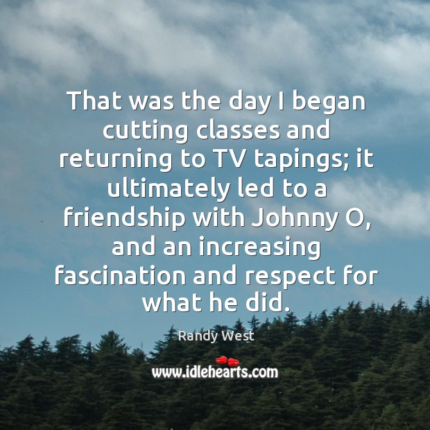 That was the day I began cutting classes and returning to tv tapings; it ultimately led Image