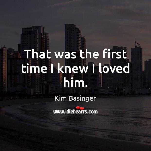 That was the first time I knew I loved him. Kim Basinger Picture Quote