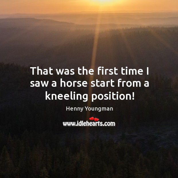 That was the first time I saw a horse start from a kneeling position! Henny Youngman Picture Quote