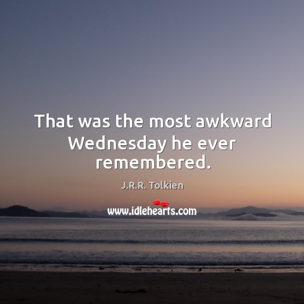 That was the most awkward Wednesday he ever remembered. J.R.R. Tolkien Picture Quote
