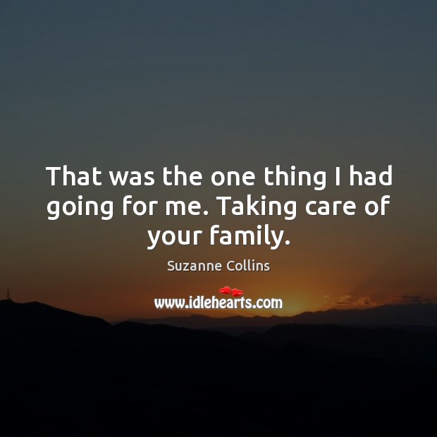 That was the one thing I had going for me. Taking care of your family. Image