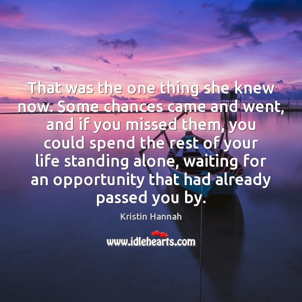 That was the one thing she knew now. Some chances came and Kristin Hannah Picture Quote