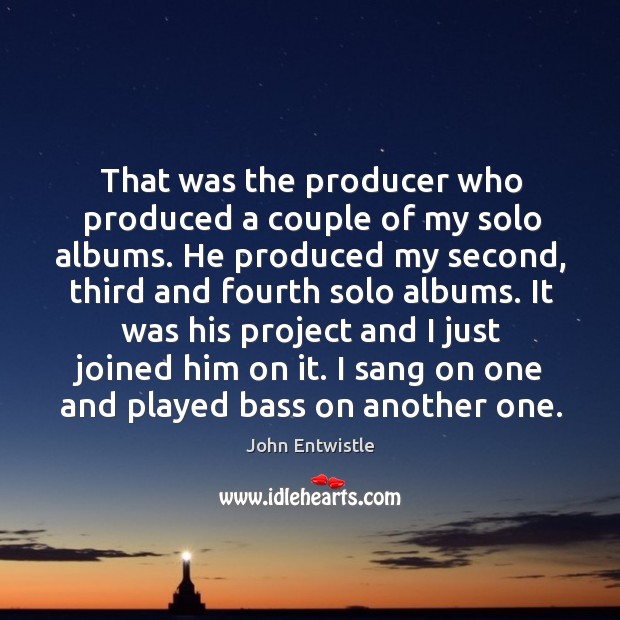 That was the producer who produced a couple of my solo albums. John Entwistle Picture Quote
